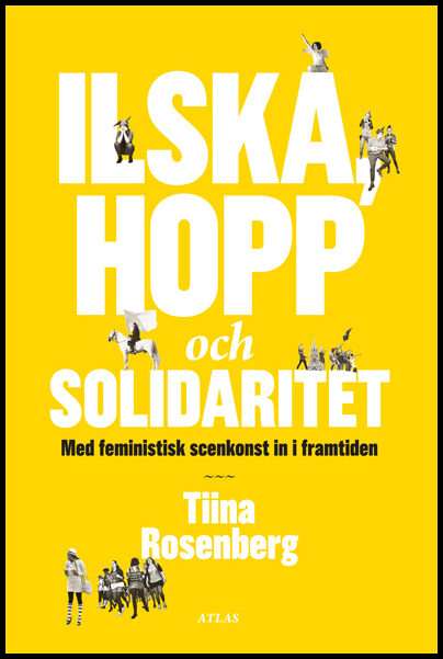 Rosenberg, Tiina | Ilska, hopp och solidaritet : Med feministisk konst in i framtiden