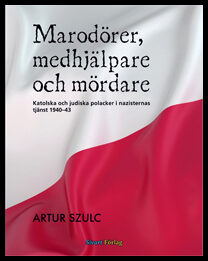 Szulc, Artur | Marodörer, medhjälpare och mördare : Katolska och judiska polacker i nazisternas tjänst 1940-1943