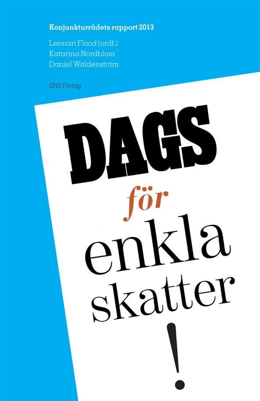 Flood, Lennart | Nordblom, Katarina | Waldenström, Daniel | Dags för enkla skatter! : Konjunkturrådets rapport 2013