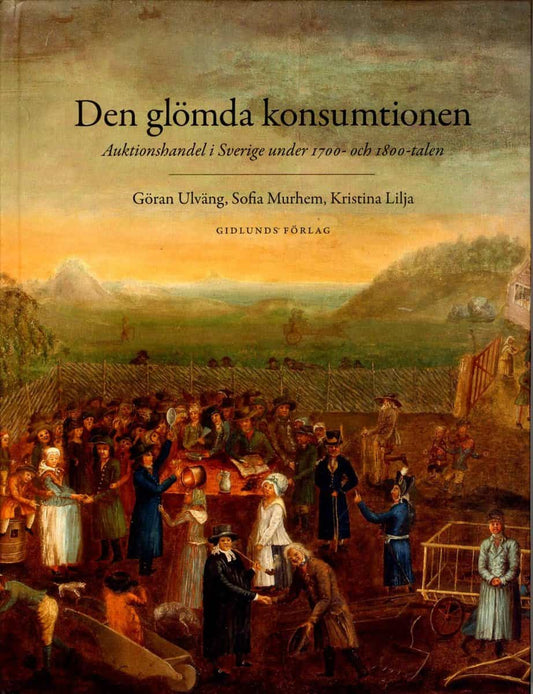 Murhem, Sofia | Lilja, Kristina | Ulväng, Göran | Den glömda konsumtionen : Auktionshandel i Sverige under 1700- och 180...