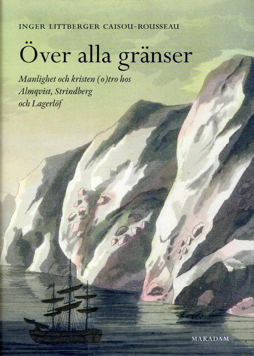 Littberger Caisou-Rousseau, Inger | Över alla gränser : Manlighet och kristen (o)tro hos Almqvist, Strindberg och Lagerlöf