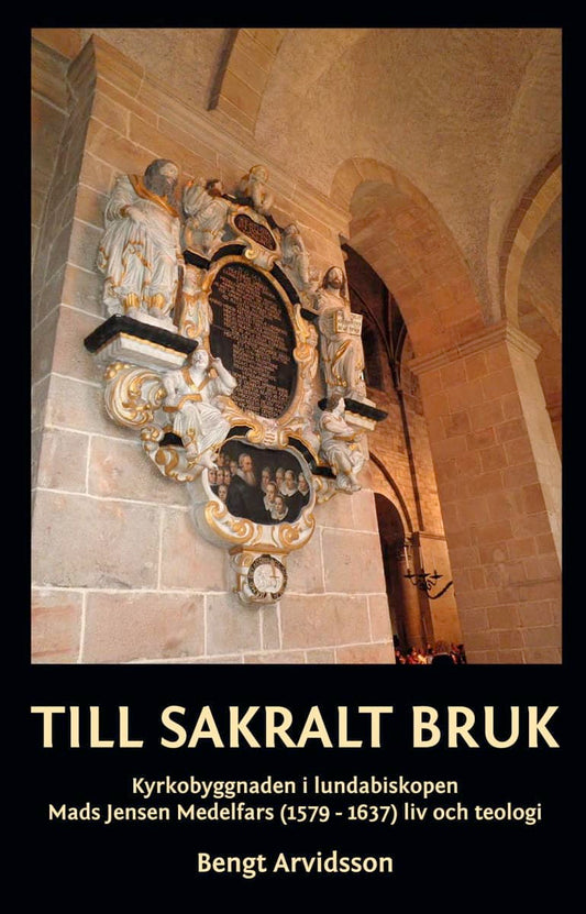 Arvidsson, Bengt | Till sakralt bruk : kyrkobyggnaden i lundabiskopen Mads Jensen Medelfars (1579-1637) liv och teologi ...