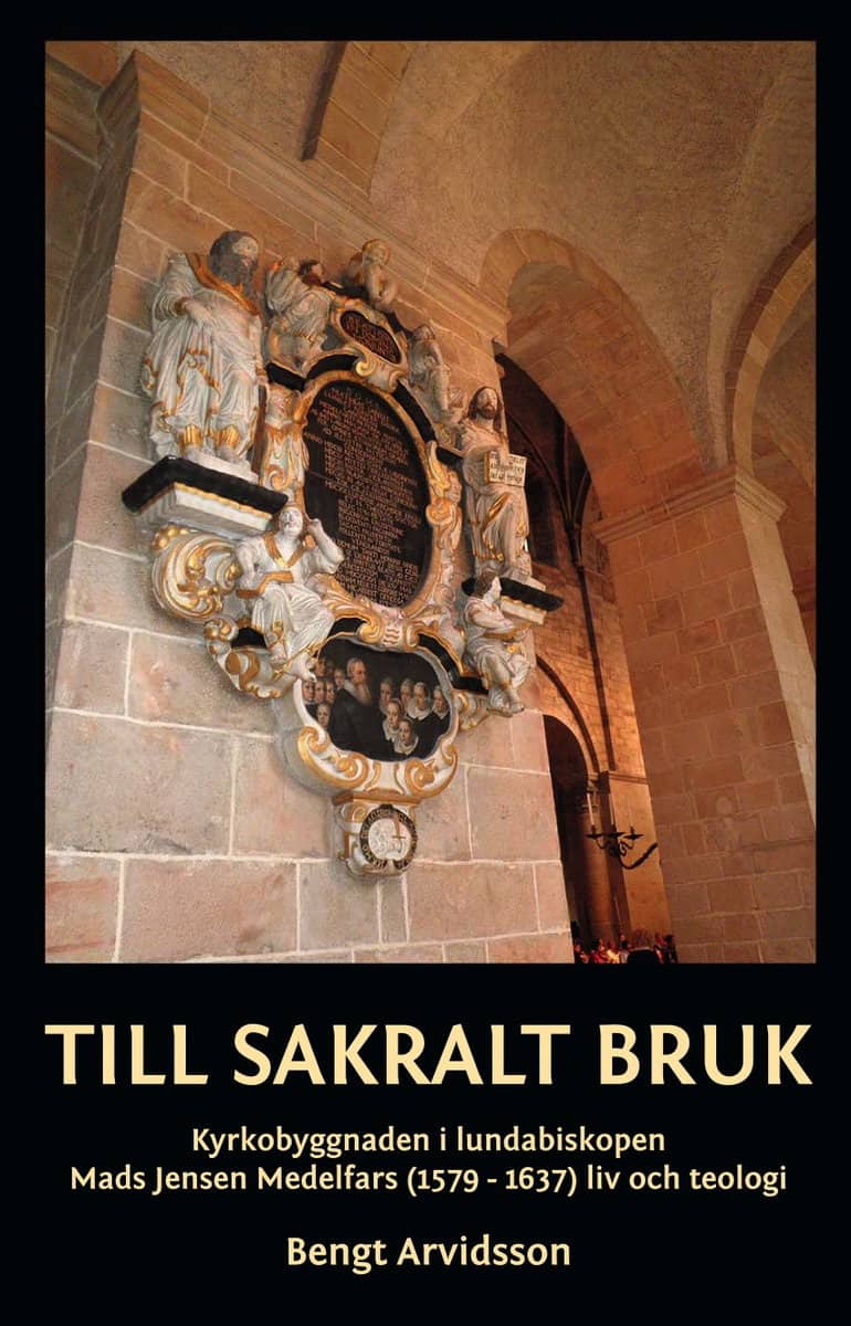 Arvidsson, Bengt | Till sakralt bruk : Kyrkobyggnaden i lundabiskopen Mads Jensen Medelfars (1579-1637) liv och teologi