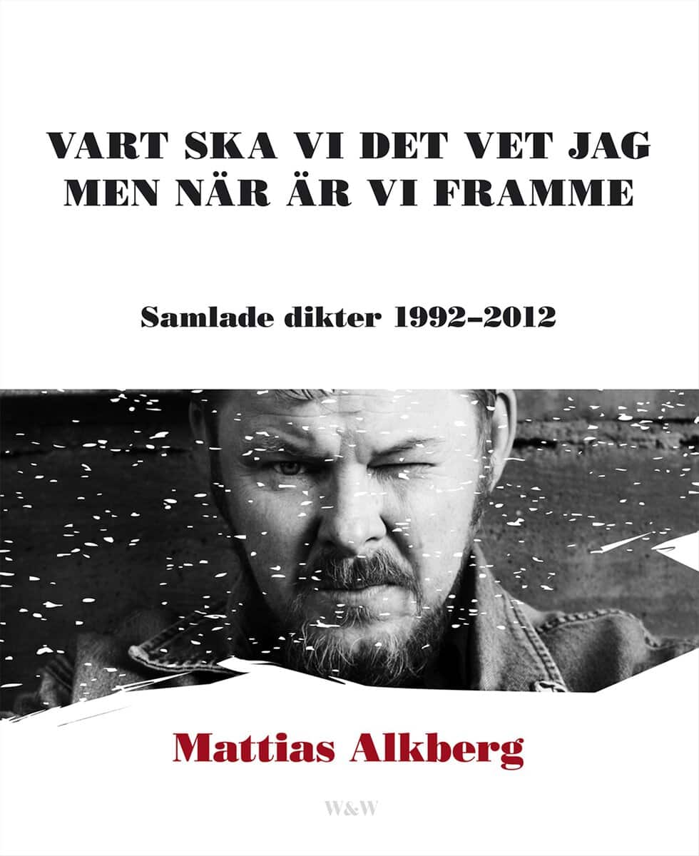 Alkberg, Mattias | Vart ska vi det vet jag men när är vi framme : Samlade dikter 1992-2012