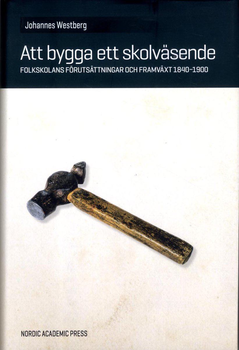 Westberg, Johannes | Att bygga ett skolväsende : Folkskolans förutsättningar och framväxt 1840-1900