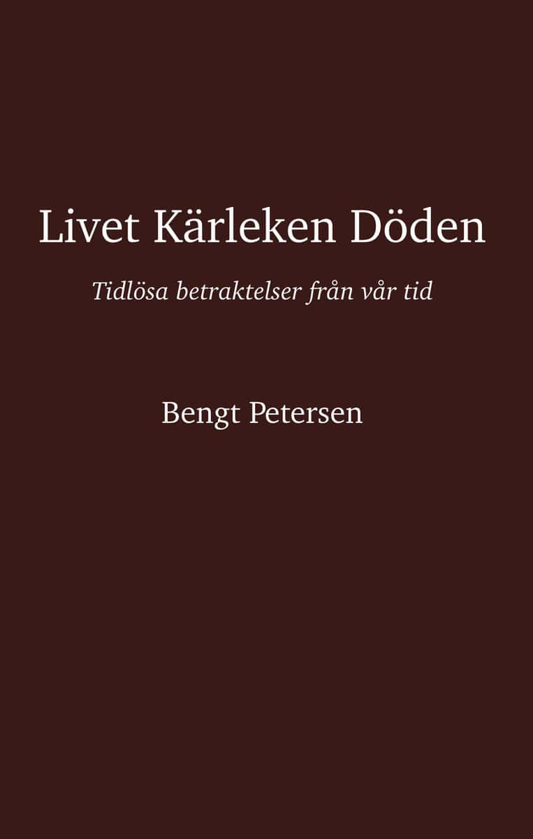 Petersen, Bengt | Livet kärleken döden : Tidlösa betraktelser från vår tid