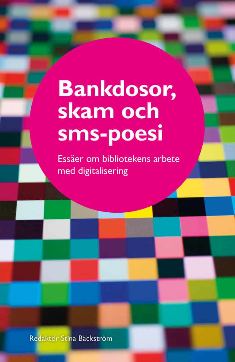 Bäckström, Stina [red.] | Bankdosor, skam och sms-poesi : Essäer om bibliotekens arbete med digitalisering