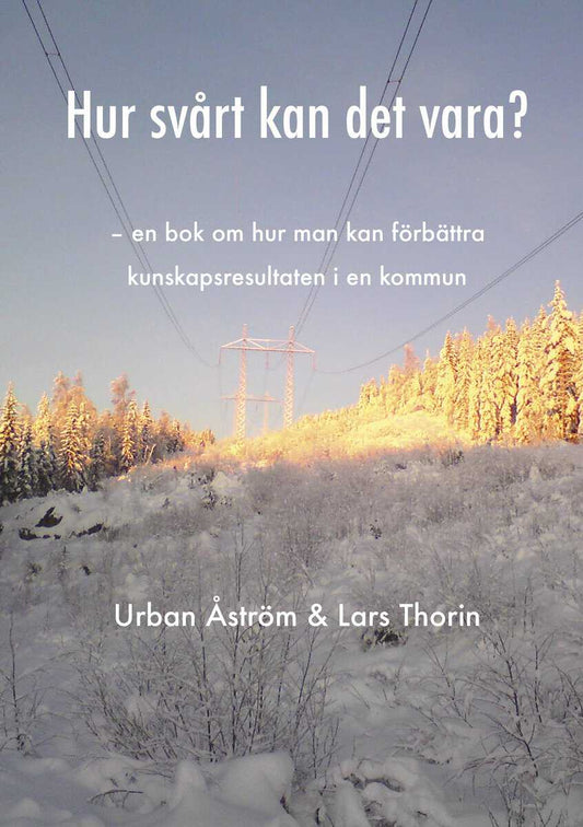 Åström, Urban | Thorin, Lars | Hur svårt kan det vara? : En bok om hur man kan förbättra kunskapsresultaten i en kommun