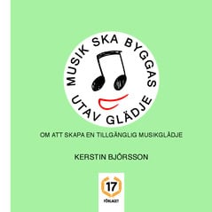 Björsson, Kerstin | Musik ska byggas utav glädje : Om att skapa en tillgänglig musikglädje