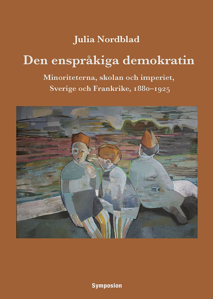 Nordblad, Julia | Den enspråkiga demokratin : Minoriteterna, skolan och imperiet, Sverige och Frankrike, 1880-1925