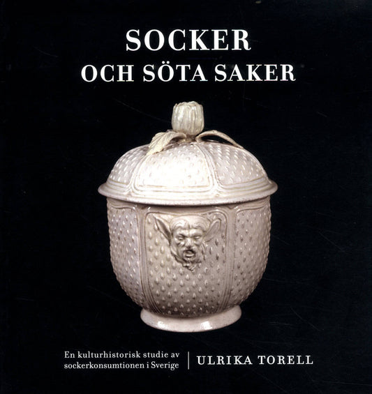 Torell, Ulrika | Socker och söta saker : En kulturhistorisk studie av sockerkonsumtionen i Sverige