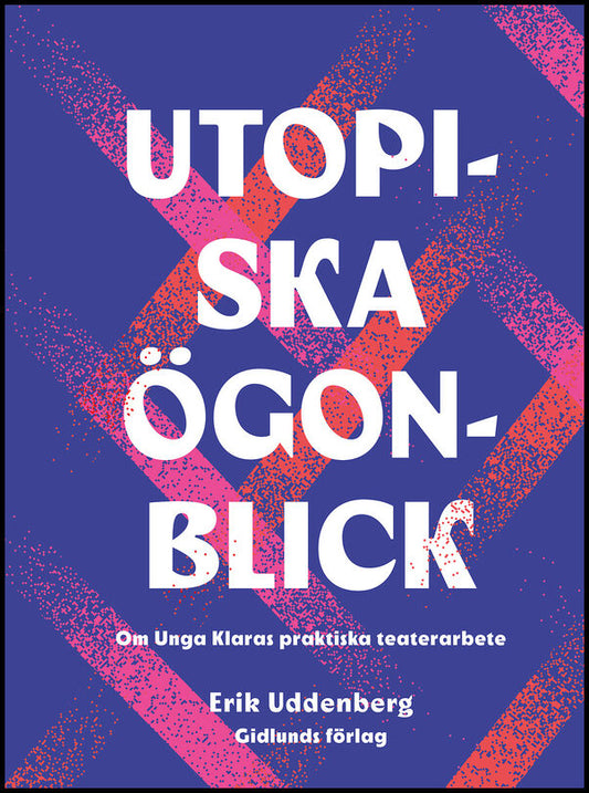 Uddenberg, Erik | Utopiska ögonblick : Om Unga Klaras praktiska teaterarbete