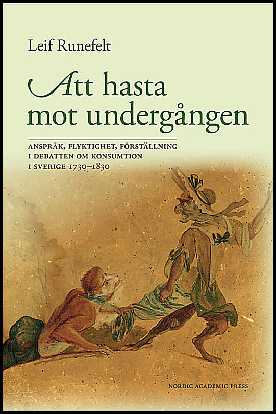 Runefelt, Leif | Att hasta mot undergången : Anspråk, flyktighet, förställning i debatten om konsumtion i Sverige 1730-1830