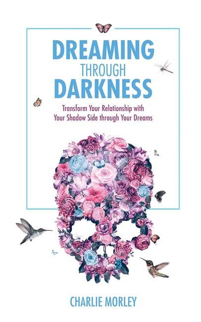 Charlie Morley | Dreaming through darkness : Shine light into the shadow to live the life of