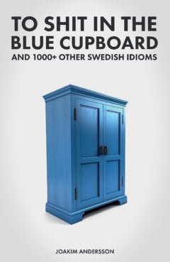 Andersson, Joakim | To shit in the blue cupboard and 1000+ other swedish idioms