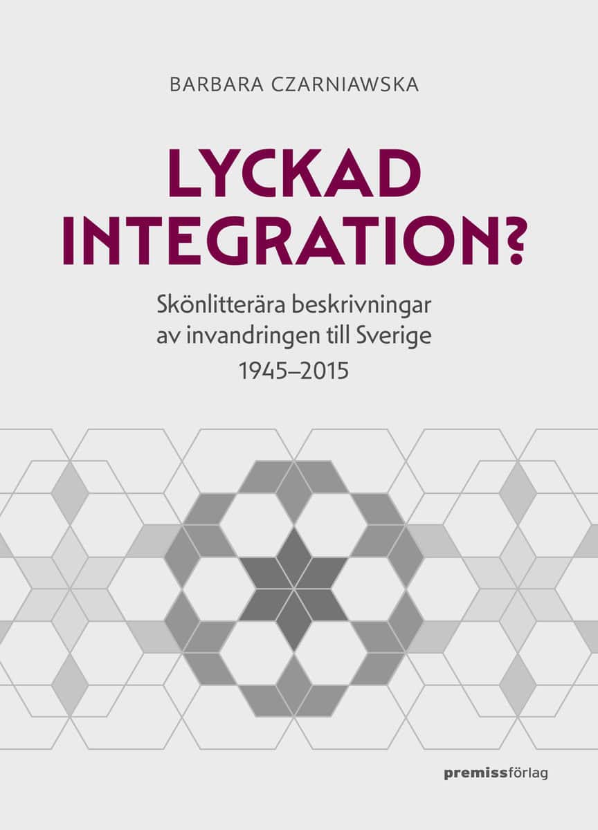 Czarniawska, Barbara | Lyckad integration? : Skönlitterära beskrivningar av invandringen till Sverige 1945-2015