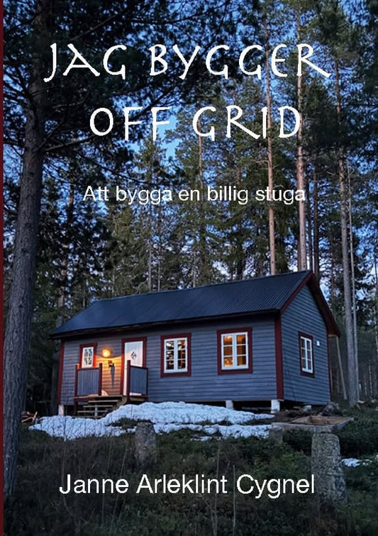 Arleklint Cygnel, Janne | Jag bygger off grid : Att bygga en billig stuga
