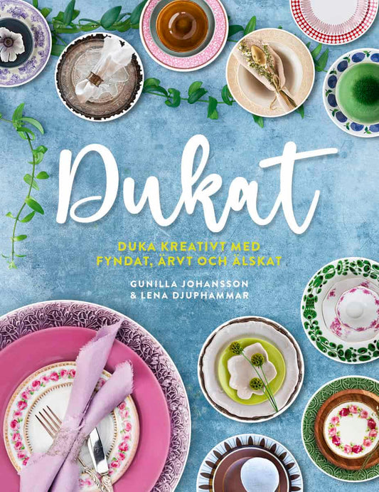 Johansson, Gunilla | Djuphammar, Lena | Dukat : Duka kreativt med fyndat, ärvt och älskat