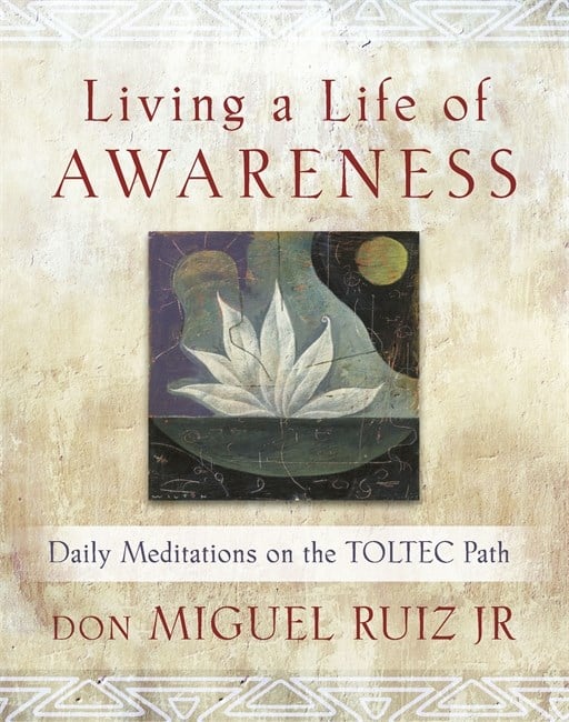 Ruiz, Don Miguel, Jr. | Ruiz, Don Miguel, Jr. | Ruiz, Don Miguel, Jr. | Ruiz, Don Miguel, Jr. | Living a life of awarene...