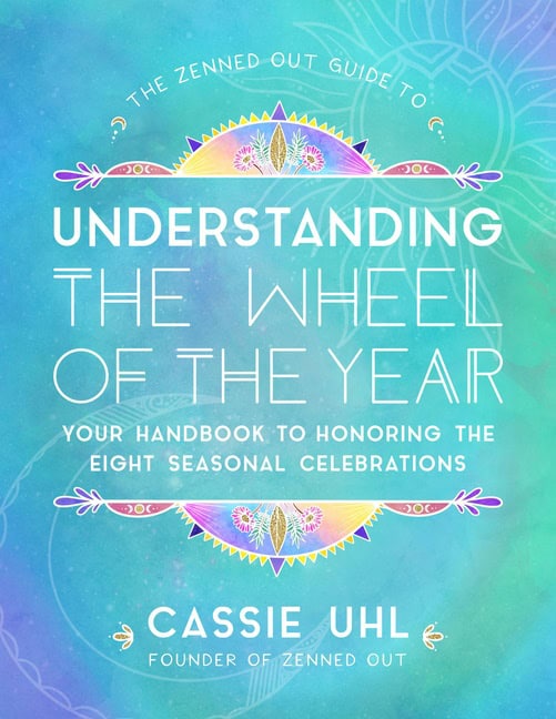 Cassie Uhl | The Zenned Out Guide to Understanding  the Wheel of the Year : Volume 5: Your Handbook to Honoring the Eigh...