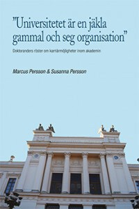 Persson, Marcus | Persson, Susanna | ”Universitetet är en jäkla gammal och seg organisation” : Doktoranders röster om ka...