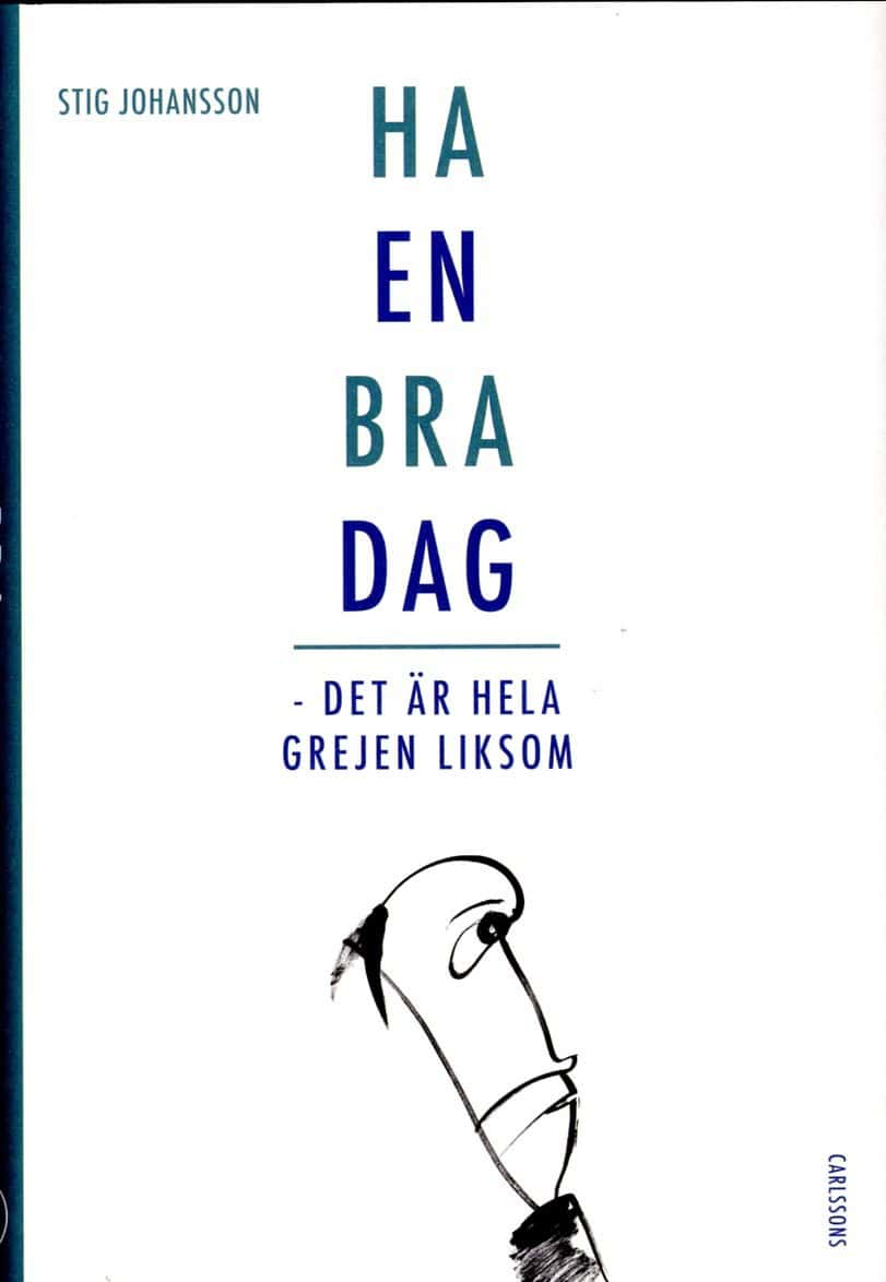 Johansson, Stig | Ha en bra dag : Det är hela grejen liksom