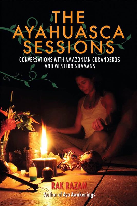 Razam, Rak | The Ayahuasca Sessions : Conversations with Amazonian Curanderos and Western Shamans