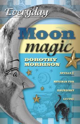 Morrison, Dorothy | Everyday Moon Magic : Spells & Rituals for Abundant Living