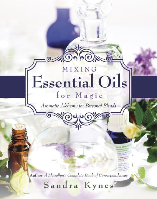 Kynes, Sandra | MIXING ESSENTIAL OILS FOR MAGIC : Aromatic Alchemy For Personal Blends