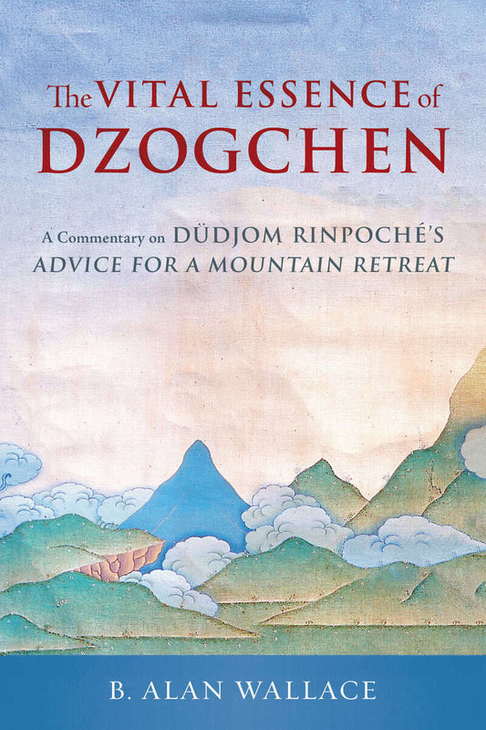 Rinpoche, Dudjom | Wallace, B. Alan | The Vital Essence of Dzogchen : A Commentary on Dudjom Rinpoche's Advice for a Mou...