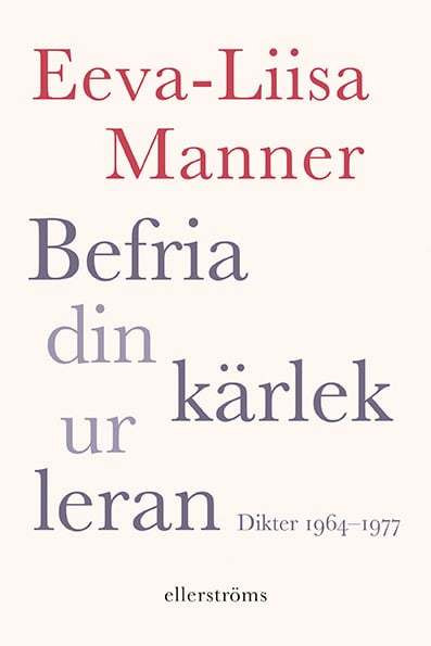 Manner, Eeva-Liisa | Befria din kärlek ur leran : Dikter 1964–1977