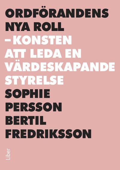 Persson, Sophie | Fredriksson, Bertil | Ordförandens nya roll : Konsten att leda en värdeskapande styrelse