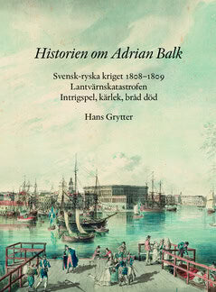 Grytter, Hans | Historien om Adrian Balk : Svensk-ryska kriget 1808 1809. Lantvärnskatastrofen. Intrigspel, kärlek, bråd...