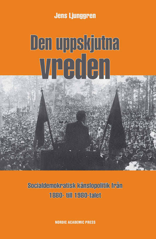 Ljunggren, Jens | Den uppskjutna vreden : Socialdemoktratisk känslopolitik från 1880- till 1980-talet