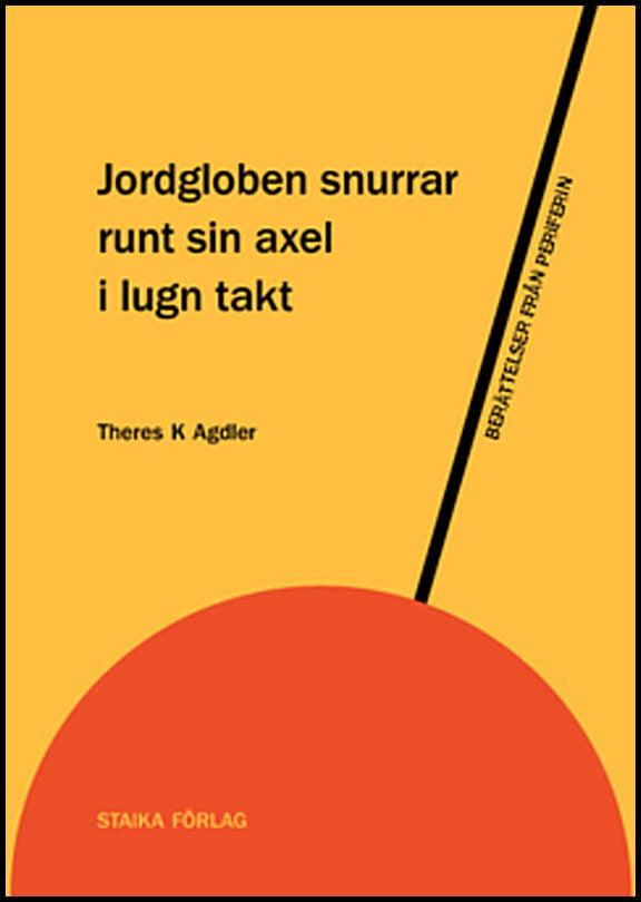 Agdler, Theres K. | Jordgloben snurrar runt sin axel i lugn takt : Berättelser från periferin