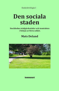 Deland, Mats | Den sociala staden : Stockholms trädgårdsstäder och tomträtten i början av förra seklet