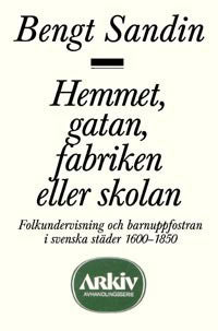 Sandin, Bengt | Hemmet, gatan, fabriken eller skolan : Folkundervisning och barnuppfostran