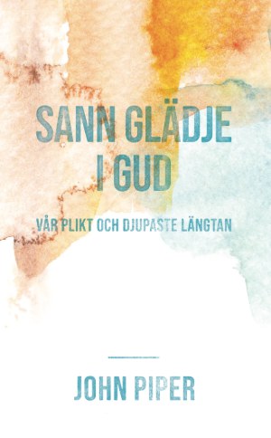 Piper, John | Sann glädje i Gud vår plikt och djupaste längtan