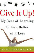 Carlomagno, Mary | Give It Up! My Year Of Learning To Live Better With Less