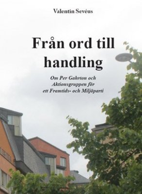 Sevéus, Valentin | Från ord till handling : Om  Per Gahrton och Aktionsgruppen för ett Framtids- och Miljöparti