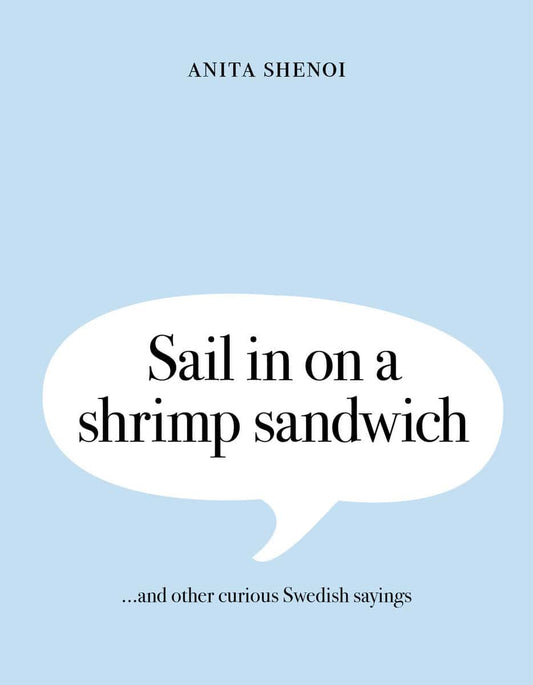 Shenoi, Anita | Sail in on a shrimp sandwich ...and other curious Swedish sayings