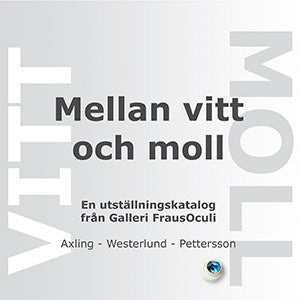 Axling, Carl | Westerlund, Jörgen | Pettersson, Göran | Mellan vitt och moll : En utställningskatalog från Galleri Fraus...