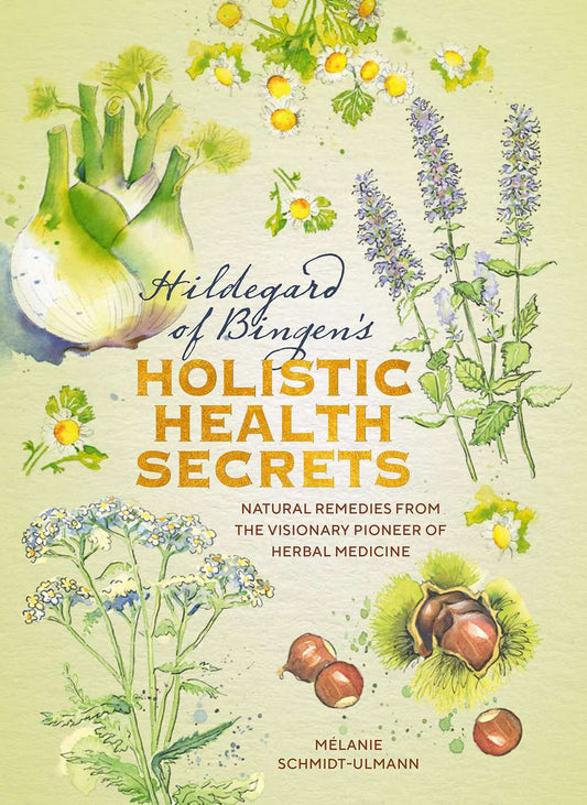 Hildegarde of Bingen's Holistic Health Secrets : Natural Remedies from the Visionary Pioneer of Herbal Medicine