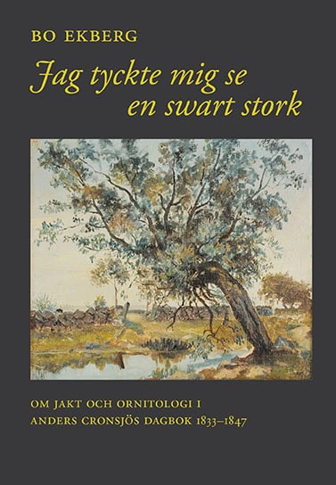 Ekberg, Bo | Cronsjö, Anders | Jag tyckte mig se en swart stork : Om jakt och ornitologi i Anders Cronsjös dagbok 1833-1847