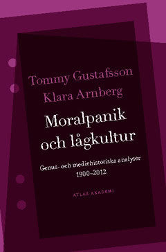 Gustafsson, Tommy| Arnberg, Klara | Moralpanik och lågkultur : Genus- och mediehistoriska analyser 1900-2012