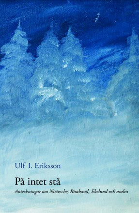 Eriksson, Ulf I | På intet stå : Anteckningar om Nietzsche, Rimbaud, Ekelund och andra