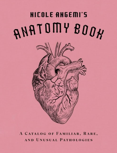 Angemi, Nicole | Nicole Angemi's Anatomy Book : A Catalog of Familiar, Rare, and Unusual Path