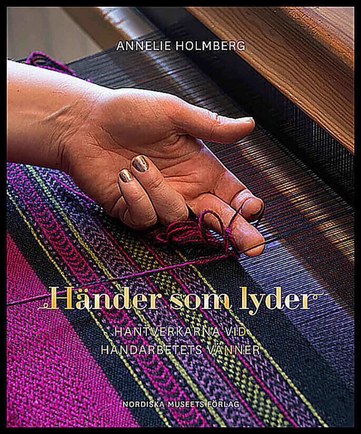 Holmberg, Annelie | Händer som lyder : Hantverkarna vid Handarbetets Vänner