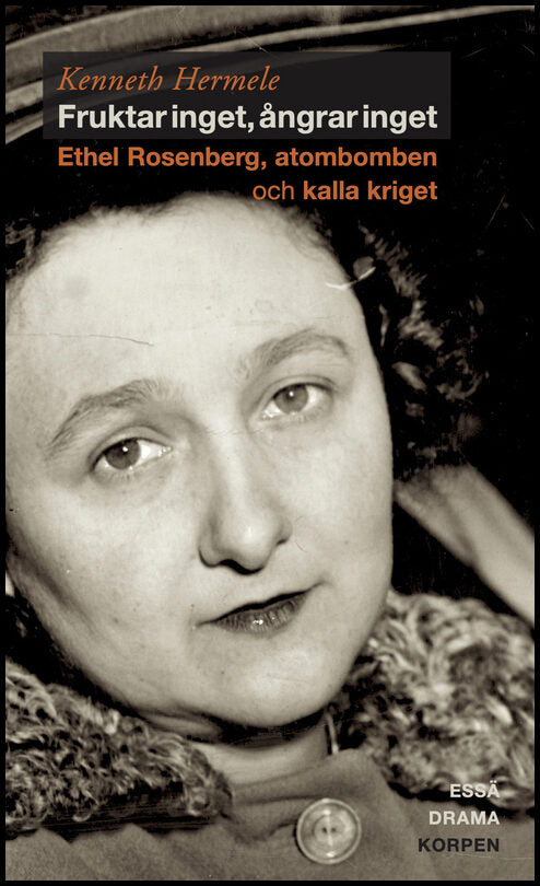 Hermele, Kenneth | Fruktar inget, ångrar inget : Ethel Rosenberg, atombomben och kalla kriget - drama, essä