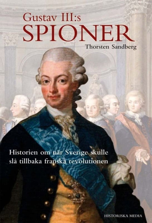 Sandberg, Thorsten | Gustav III:s spioner : Historien om när Sverige skulle slå tillbaka franska revolutionen